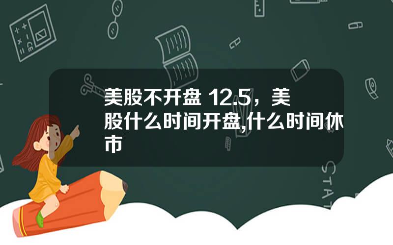 美股不开盘 12.5，美股什么时间开盘,什么时间休市